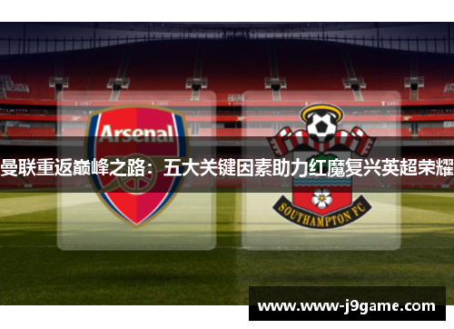 曼联重返巅峰之路：五大关键因素助力红魔复兴英超荣耀