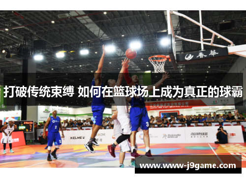 打破传统束缚 如何在篮球场上成为真正的球霸
