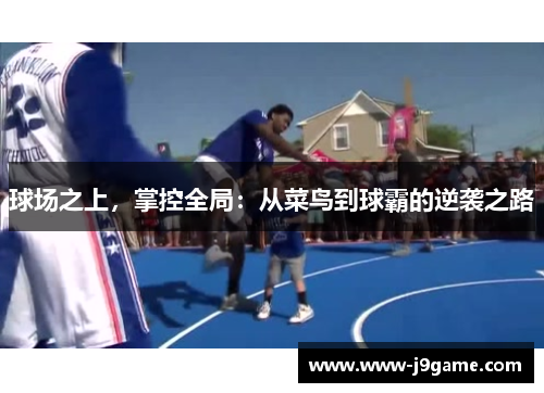 球场之上，掌控全局：从菜鸟到球霸的逆袭之路