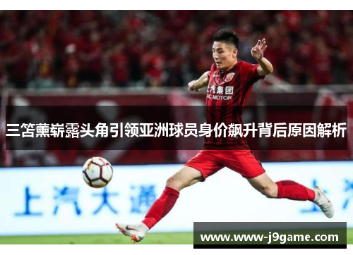 三笘薰崭露头角引领亚洲球员身价飙升背后原因解析