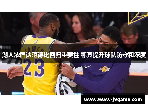 湖人浓眉谈范德比回归重要性 称其提升球队防守和深度