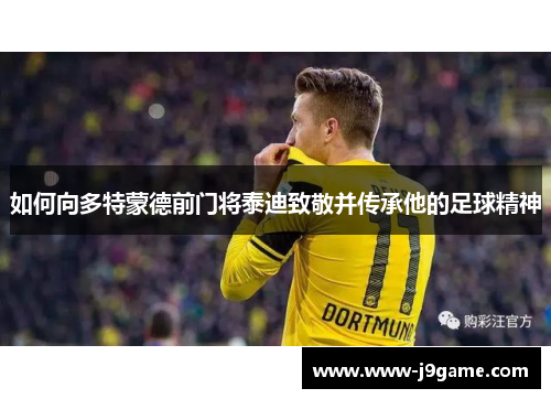 如何向多特蒙德前门将泰迪致敬并传承他的足球精神