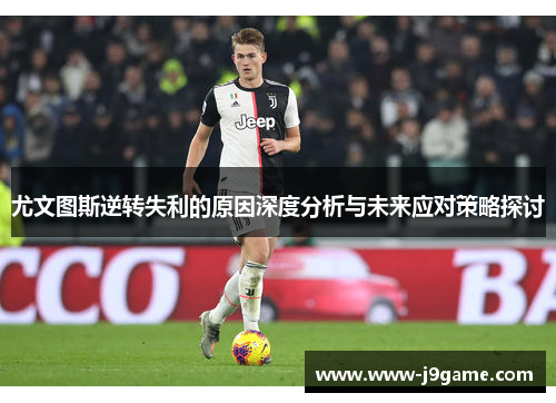 尤文图斯逆转失利的原因深度分析与未来应对策略探讨