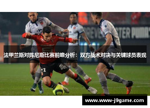 法甲兰斯对阵尼斯比赛前瞻分析：双方战术对决与关键球员表现