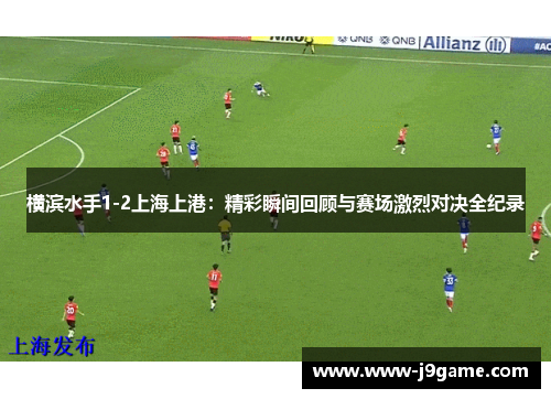 横滨水手1-2上海上港：精彩瞬间回顾与赛场激烈对决全纪录