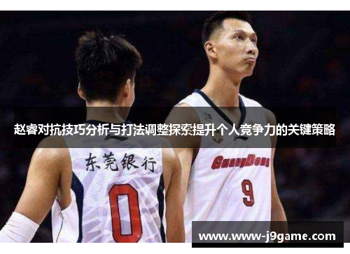 赵睿对抗技巧分析与打法调整探索提升个人竞争力的关键策略