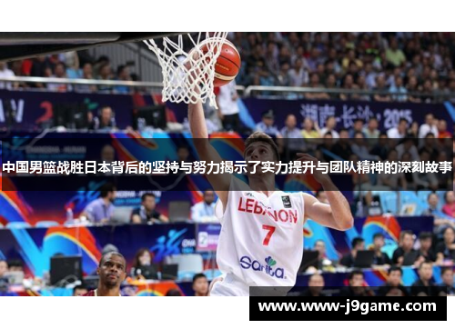 中国男篮战胜日本背后的坚持与努力揭示了实力提升与团队精神的深刻故事
