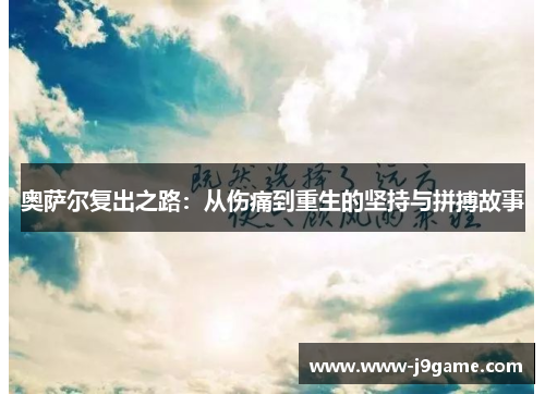 奥萨尔复出之路：从伤痛到重生的坚持与拼搏故事