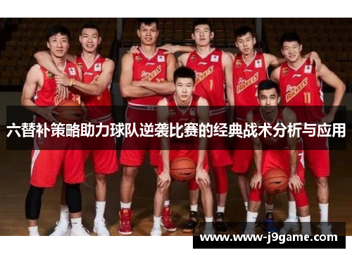 六替补策略助力球队逆袭比赛的经典战术分析与应用