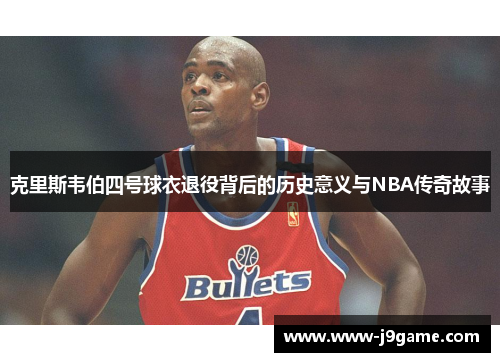 克里斯韦伯四号球衣退役背后的历史意义与NBA传奇故事