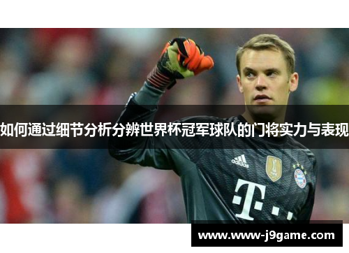 如何通过细节分析分辨世界杯冠军球队的门将实力与表现