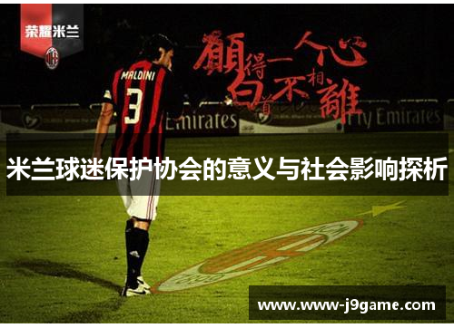 米兰球迷保护协会的意义与社会影响探析