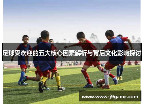 足球受欢迎的五大核心因素解析与背后文化影响探讨