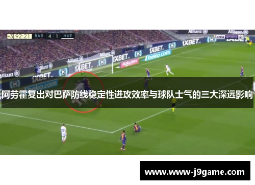 阿劳霍复出对巴萨防线稳定性进攻效率与球队士气的三大深远影响