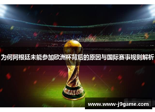 为何阿根廷未能参加欧洲杯背后的原因与国际赛事规则解析 为何阿根廷未能参加欧洲杯背后的原因与国际赛事规则解析