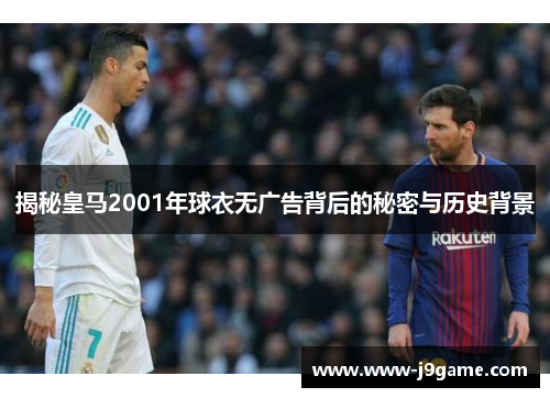 揭秘皇马2001年球衣无广告背后的秘密与历史背景 揭秘皇马2001年球衣无广告背后的秘密与历史背景