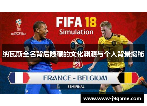 纳瓦斯全名背后隐藏的文化渊源与个人背景揭秘
