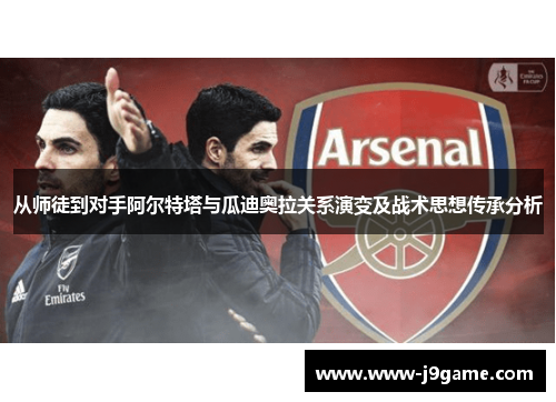 从师徒到对手阿尔特塔与瓜迪奥拉关系演变及战术思想传承分析