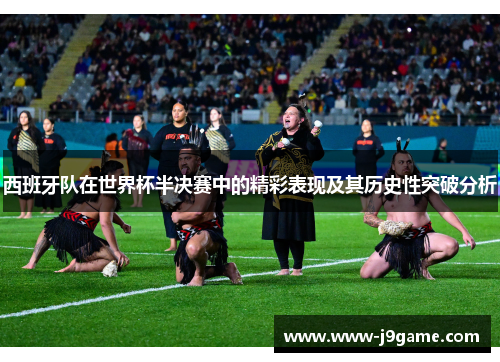 西班牙队在世界杯半决赛中的精彩表现及其历史性突破分析