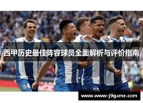 西甲历史最佳阵容球员全面解析与评价指南