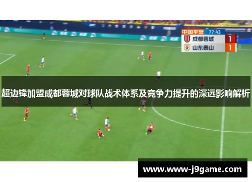 超边锋加盟成都蓉城对球队战术体系及竞争力提升的深远影响解析 超边锋加盟成都蓉城对球队战术体系及竞争力提升的深远影响解析