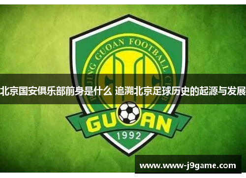 北京国安俱乐部前身是什么 追溯北京足球历史的起源与发展 北京国安俱乐部前身是什么 追溯北京足球历史的起源与发展