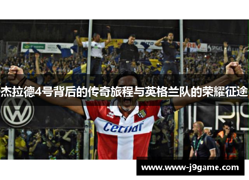 杰拉德4号背后的传奇旅程与英格兰队的荣耀征途 杰拉德4号背后的传奇旅程与英格兰队的荣耀征途