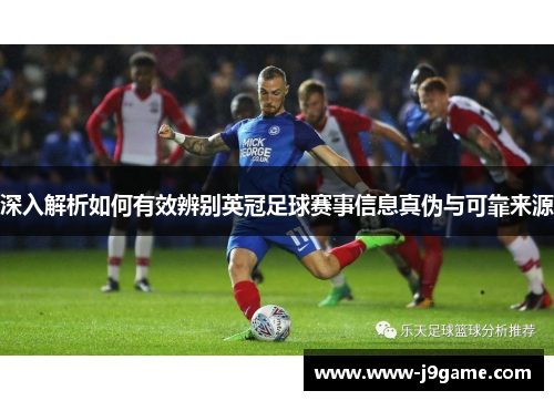 深入解析如何有效辨别英冠足球赛事信息真伪与可靠来源 深入解析如何有效辨别英冠足球赛事信息真伪与可靠来源