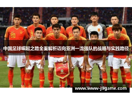 中国足球崛起之路全面解析迈向亚洲一流强队的战略与实践路径 中国足球崛起之路全面解析迈向亚洲一流强队的战略与实践路径