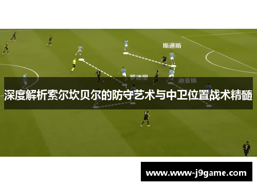 深度解析索尔坎贝尔的防守艺术与中卫位置战术精髓 深度解析索尔坎贝尔的防守艺术与中卫位置战术精髓