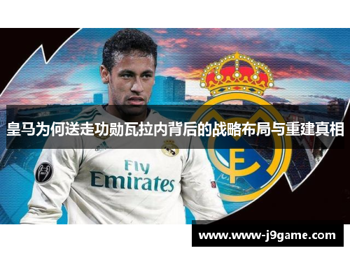 皇马为何送走功勋瓦拉内背后的战略布局与重建真相 皇马为何送走功勋瓦拉内背后的战略布局与重建真相