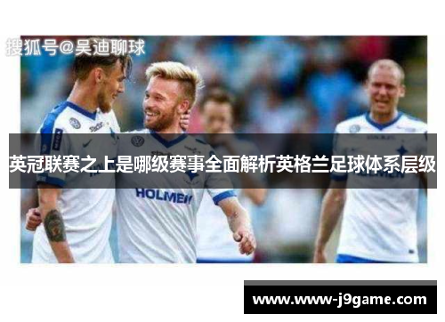 英冠联赛之上是哪级赛事全面解析英格兰足球体系层级 英冠联赛之上是哪级赛事全面解析英格兰足球体系层级