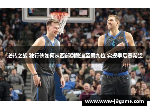 逆转之战 独行侠如何从西部倒数追至第九位 实现季后赛希望 逆转之战 独行侠如何从西部倒数追至第九位 实现季后赛希望