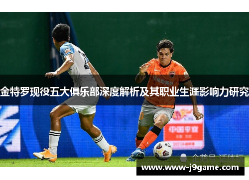 金特罗现役五大俱乐部深度解析及其职业生涯影响力研究
