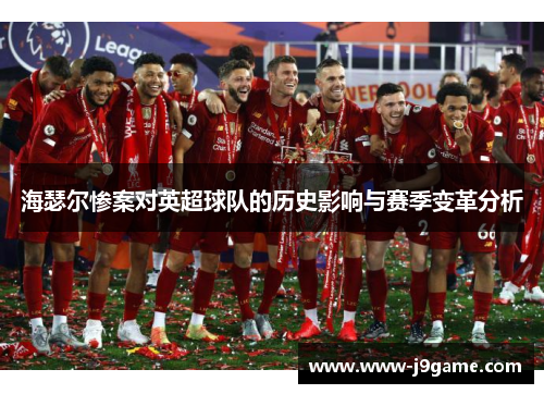 海瑟尔惨案对英超球队的历史影响与赛季变革分析 海瑟尔惨案对英超球队的历史影响与赛季变革分析