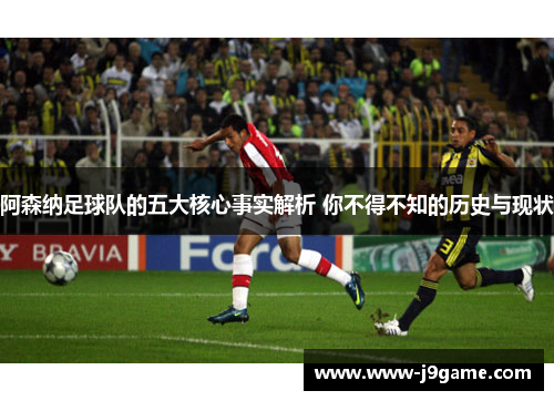 阿森纳足球队的五大核心事实解析 你不得不知的历史与现状 阿森纳足球队的五大核心事实解析 你不得不知的历史与现状