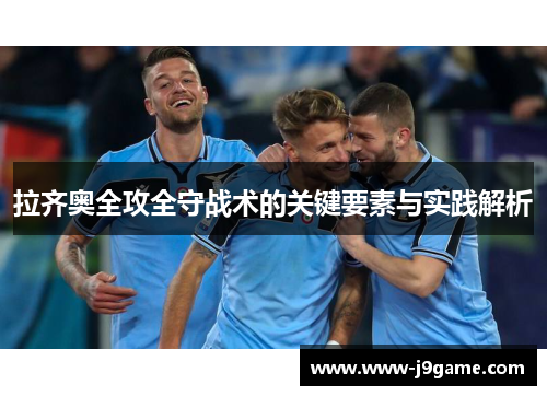 拉齐奥全攻全守战术的关键要素与实践解析 拉齐奥全攻全守战术的关键要素与实践解析