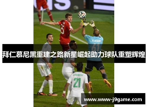 拜仁慕尼黑重建之路新星崛起助力球队重塑辉煌