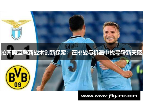 拉齐奥蓝鹰新战术创新探索：在挑战与机遇中找寻崭新突破