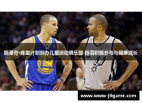 斯蒂芬·库里计划创办儿童运动俱乐部 提倡积极参与与健康成长