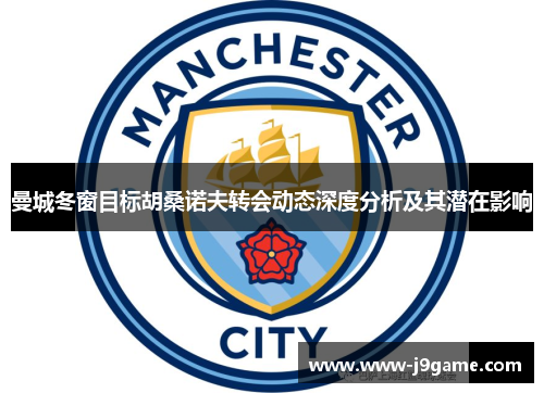 曼城冬窗目标胡桑诺夫转会动态深度分析及其潜在影响