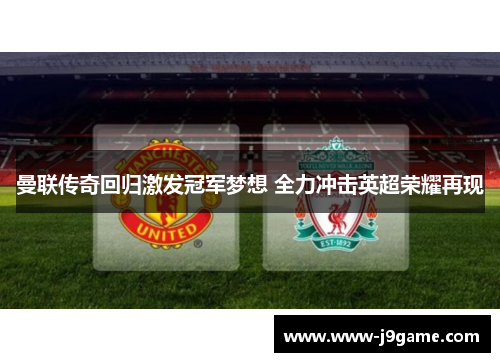 曼联传奇回归激发冠军梦想 全力冲击英超荣耀再现 曼联传奇回归激发冠军梦想 全力冲击英超荣耀再现