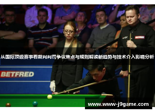从国际顶级赛事看裁判判罚争议焦点与规则解读新趋势与技术介入影响分析 从国际顶级赛事看裁判判罚争议焦点与规则解读新趋势与技术介入影响分析