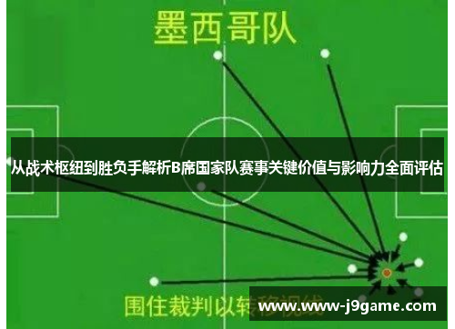 从战术枢纽到胜负手解析B席国家队赛事关键价值与影响力全面评估 从战术枢纽到胜负手解析B席国家队赛事关键价值与影响力全面评估