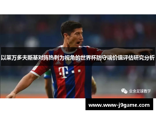 以莱万多夫斯基对阵热刺为视角的世界杯防守端价值评估研究分析 以莱万多夫斯基对阵热刺为视角的世界杯防守端价值评估研究分析