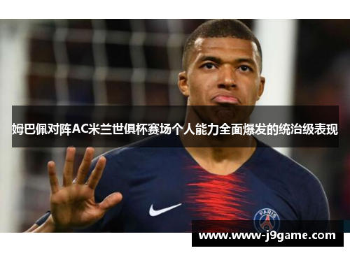 姆巴佩对阵AC米兰世俱杯赛场个人能力全面爆发的统治级表现 姆巴佩对阵AC米兰世俱杯赛场个人能力全面爆发的统治级表现