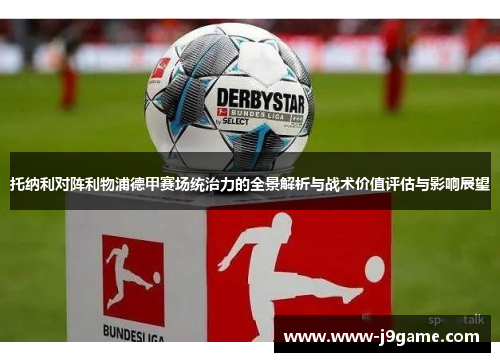 托纳利对阵利物浦德甲赛场统治力的全景解析与战术价值评估与影响展望