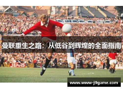 曼联重生之路：从低谷到辉煌的全面指南