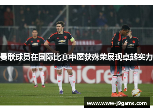 曼联球员在国际比赛中屡获殊荣展现卓越实力