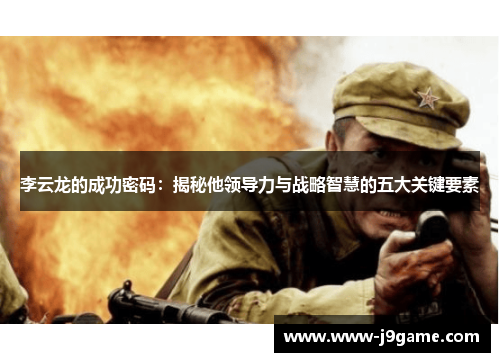 李云龙的成功密码：揭秘他领导力与战略智慧的五大关键要素